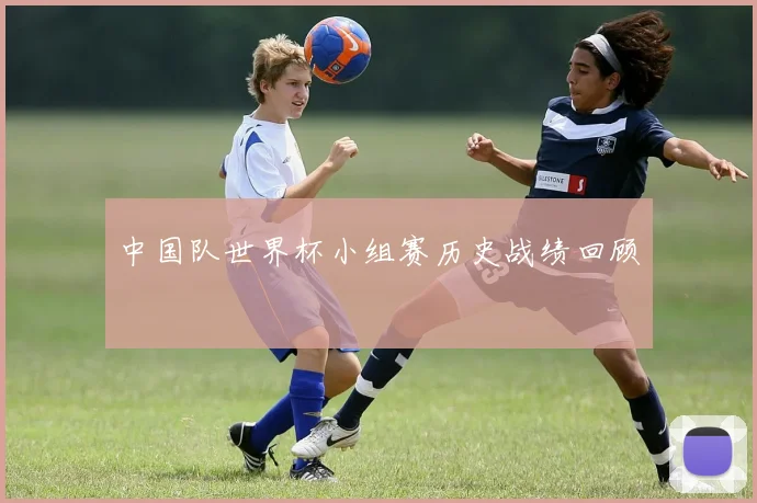 中国队世界杯小组赛历史战绩回顾
