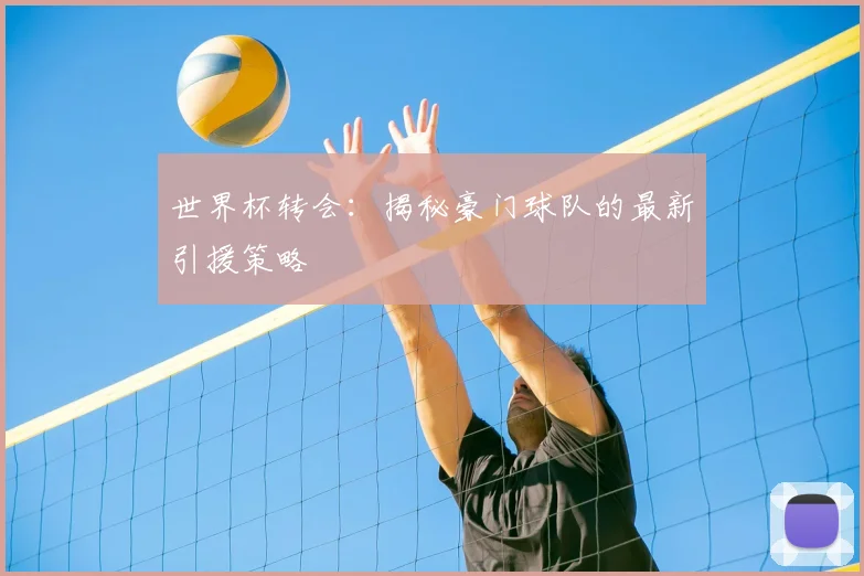 世界杯转会：揭秘豪门球队的最新引援策略
