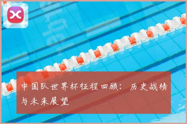 中国队世界杯征程回顾：历史战绩与未来展望