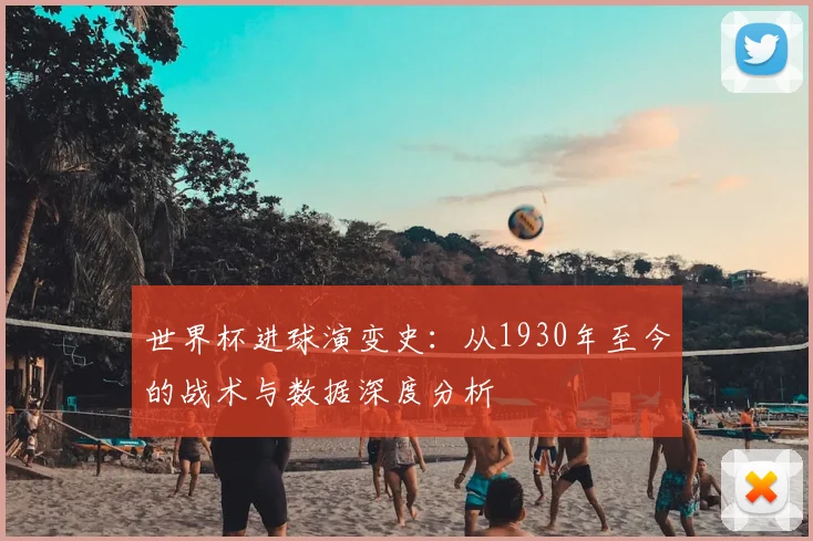 世界杯进球演变史：从1930年至今的战术与数据深度分析