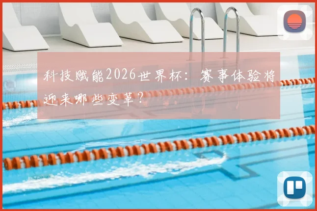 科技赋能2026世界杯：赛事体验将迎来哪些变革？